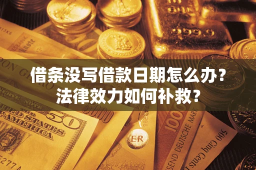 北京借条没写借款日期怎么办？法律效力如何补救？