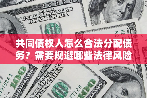 北京共同债权人怎么合法分配债务？需要规避哪些法律风险？