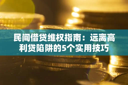 北京民间借贷维权指南：远离高利贷陷阱的5个实用技巧