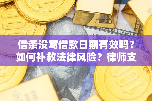 北京借条没写借款日期有效吗？如何补救法律风险？律师支招