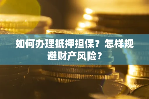 北京如何办理抵押担保？怎样规避财产风险？