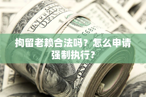 北京拘留老赖合法吗？怎么申请强制执行？