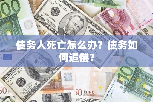 北京债务人死亡怎么办？债务如何追偿？