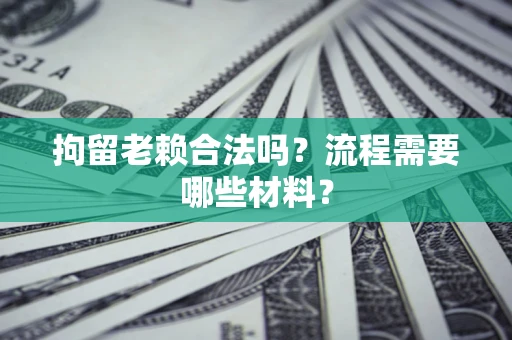 北京拘留老赖合法吗？流程需要哪些材料？