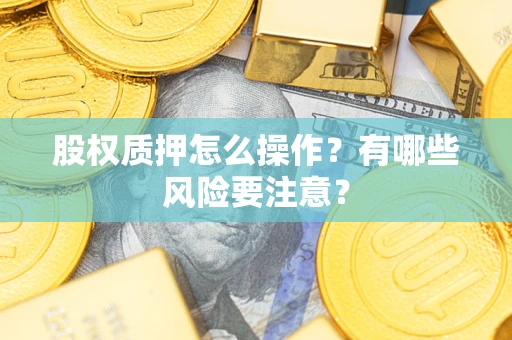 北京股权质押怎么操作？有哪些风险要注意？