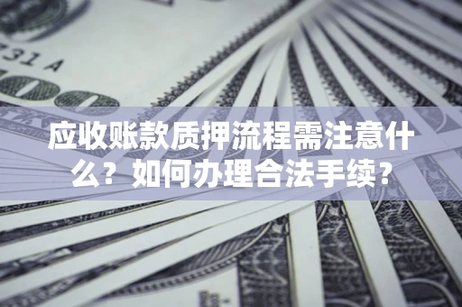 北京应收账款质押流程需注意什么？如何办理合法手续？