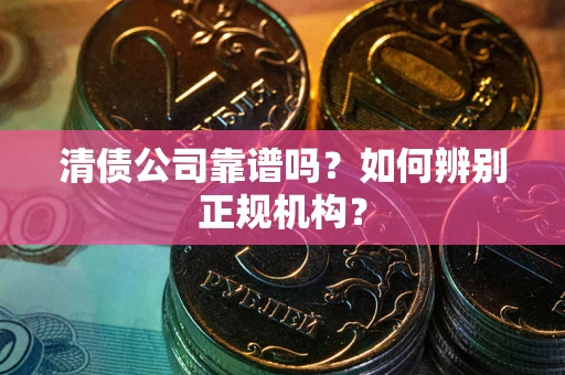 北京清债公司靠谱吗？如何辨别正规机构？