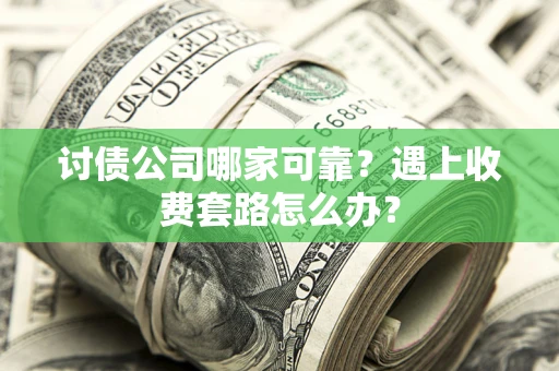 北京讨债公司哪家可靠？遇上收费套路怎么办？
