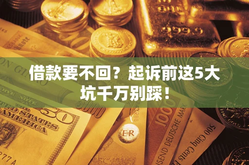 北京借款要不回？起诉前这5大坑千万别踩！