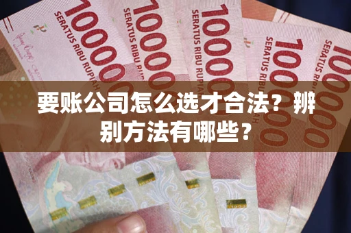 北京要账公司怎么选才合法？辨别方法有哪些？