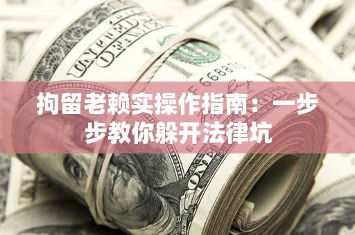 北京拘留老赖实操作指南：一步步教你躲开法律坑