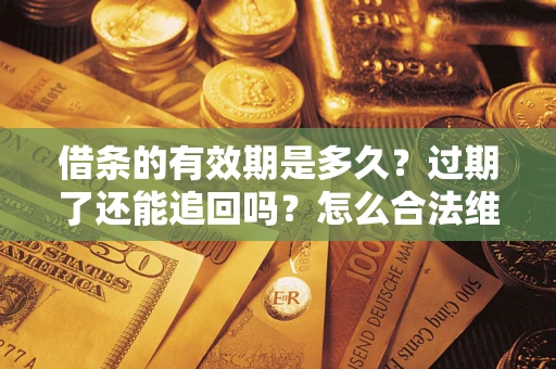 北京借条的有效期是多久？过期了还能追回吗？怎么合法维权？