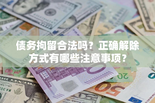 北京债务拘留合法吗？正确解除方式有哪些注意事项？