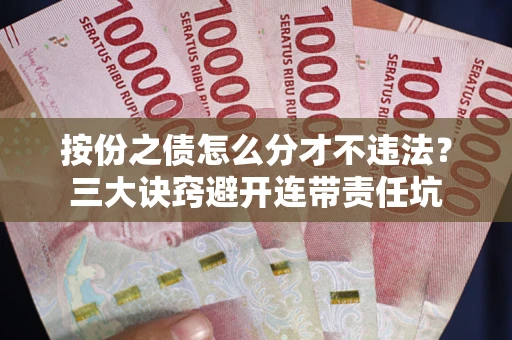 北京按份之债怎么分才不违法？三大诀窍避开连带责任坑