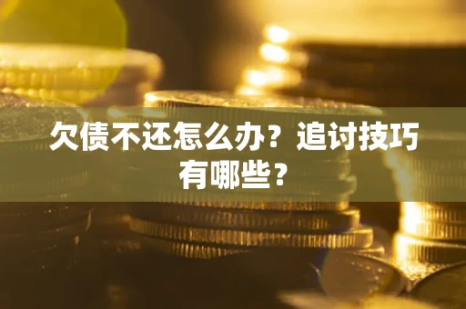 北京欠债不还怎么办？追讨技巧有哪些？