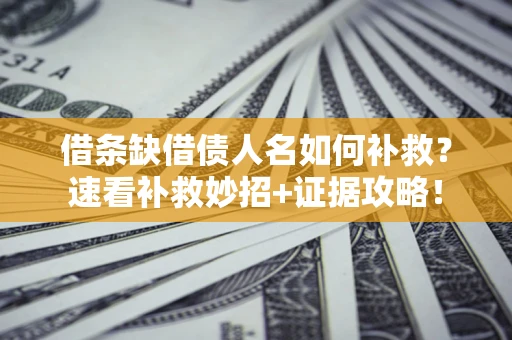 北京借条缺借债人名如何补救？速看补救妙招+证据攻略！