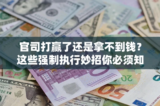 北京官司打赢了还是拿不到钱？这些强制执行妙招你必须知道