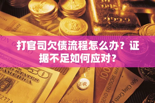 北京打官司欠债流程怎么办？证据不足如何应对？