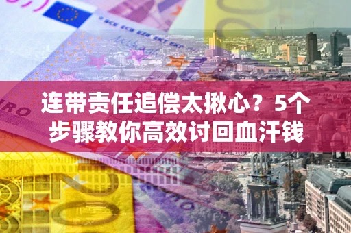 北京连带责任追偿太揪心？5个步骤教你高效讨回血汗钱