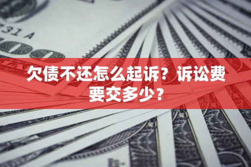 北京欠债不还怎么起诉？诉讼费要交多少？