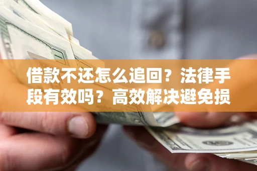 北京借款不还怎么追回？法律手段有效吗？高效解决避免损失