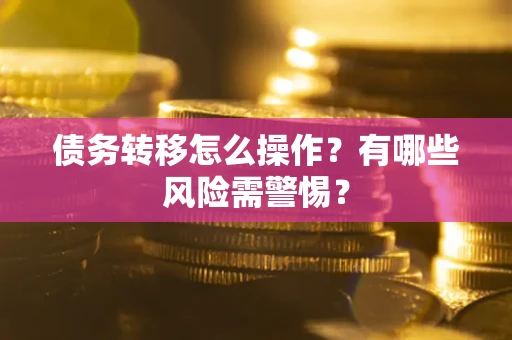 北京债务转移怎么操作？有哪些风险需警惕？