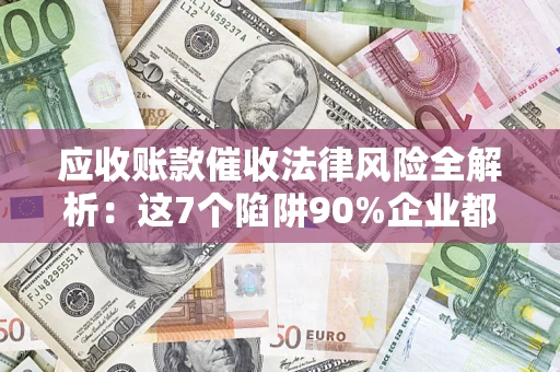 北京应收账款催收法律风险全解析：这7个陷阱90%企业都踩过（含合规应对指南）