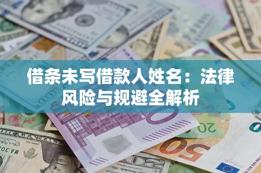 北京借条未写借款人姓名：法律风险与规避全解析
