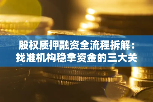 北京股权质押融资全流程拆解：找准机构稳拿资金的三大关键