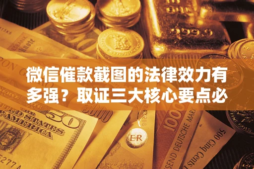 北京微信催款截图的法律效力有多强？取证三大核心要点必须知道！