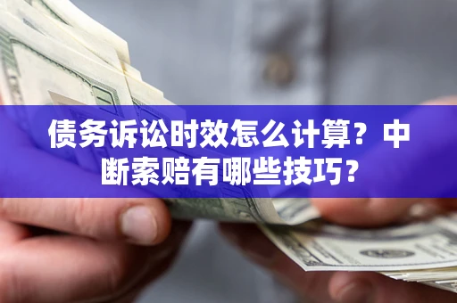 北京债务诉讼时效怎么计算？中断索赔有哪些技巧？