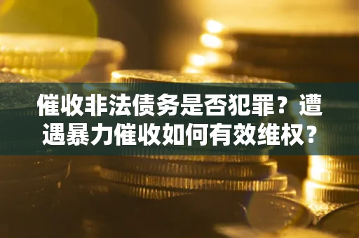 北京催收非法债务是否犯罪?遭遇暴力催收如何有效维权? 北京催收非法债务是否犯罪?遭遇暴力催收如何有效维权?