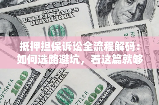 北京抵押担保诉讼全流程解码：如何选路避坑，看这篇就够了