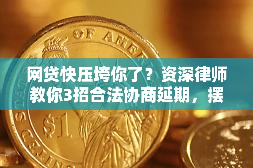 北京网贷快压垮你了？资深律师教你3招合法协商延期，摆脱暴力催收！