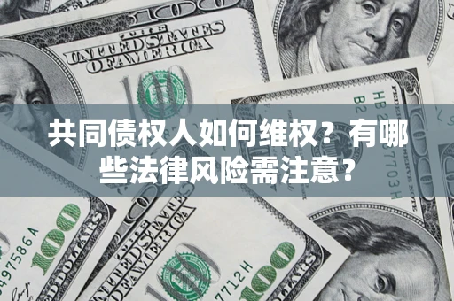 北京共同债权人如何维权？有哪些法律风险需注意？