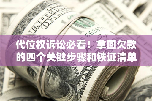 北京代位权诉讼必看!拿回欠款的四个关键步骤和铁证清单 北京代位权诉讼必看!拿回欠款的四个关键步骤和铁证清单