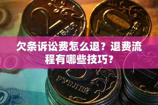 北京欠条诉讼费怎么退？退费流程有哪些技巧？