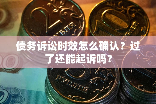 北京债务诉讼时效怎么确认？过了还能起诉吗？