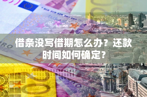 北京借条没写借期怎么办？还款时间如何确定？