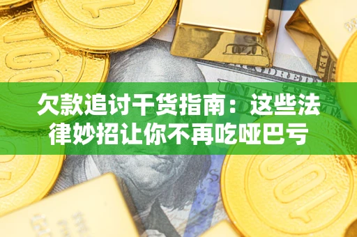 北京欠款追讨干货指南：这些法律妙招让你不再吃哑巴亏