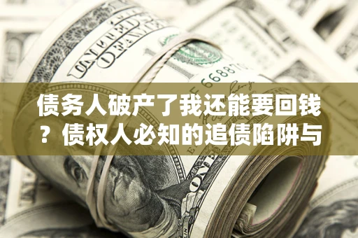 北京债务人破产了我还能要回钱？债权人必知的追债陷阱与破局之道
