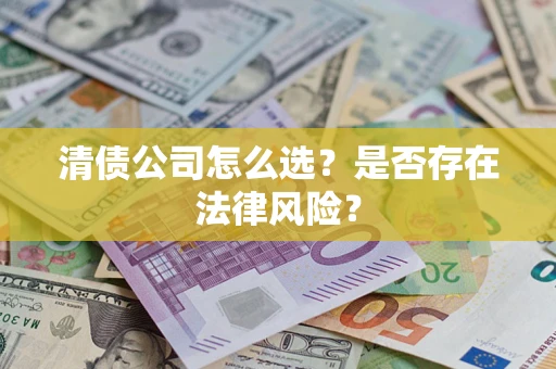 北京清债公司怎么选？是否存在法律风险？