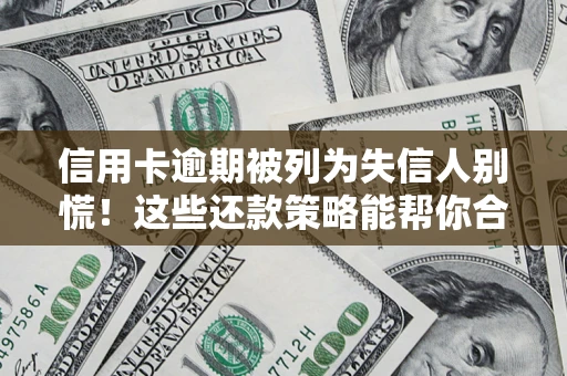 北京信用卡逾期被列为失信人别慌！这些还款策略能帮你合法止损