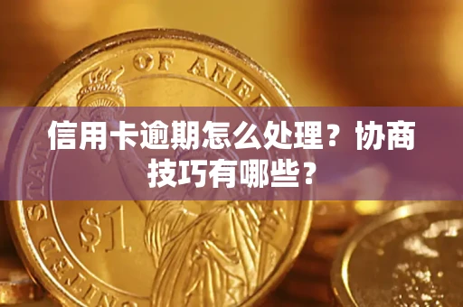 北京信用卡逾期怎么处理？协商技巧有哪些？
