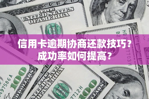 北京信用卡逾期协商还款技巧？成功率如何提高？
