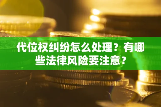 北京代位权纠纷怎么处理？有哪些法律风险要注意？