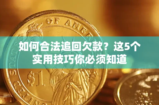 北京如何合法追回欠款？这5个实用技巧你必须知道