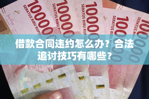 北京借款合同违约怎么办？合法追讨技巧有哪些？