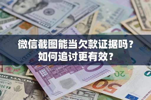 北京微信截图能当欠款证据吗？如何追讨更有效？