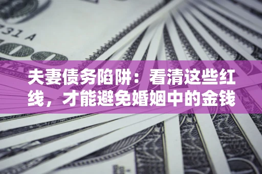 北京夫妻债务陷阱：看清这些红线，才能避免婚姻中的金钱危机